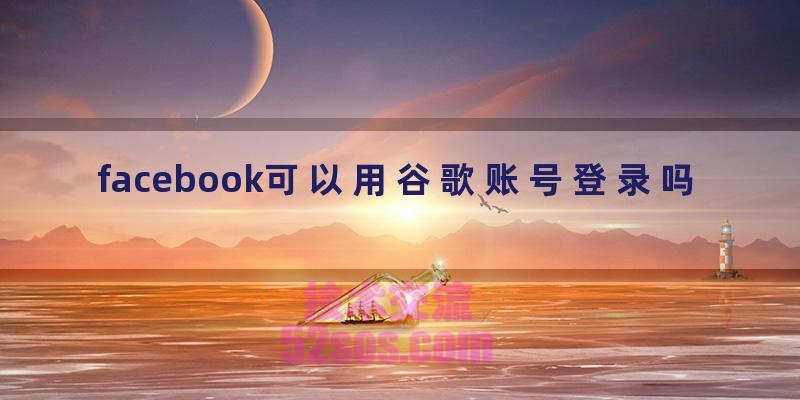 facebook可以用谷歌账号登录吗插图