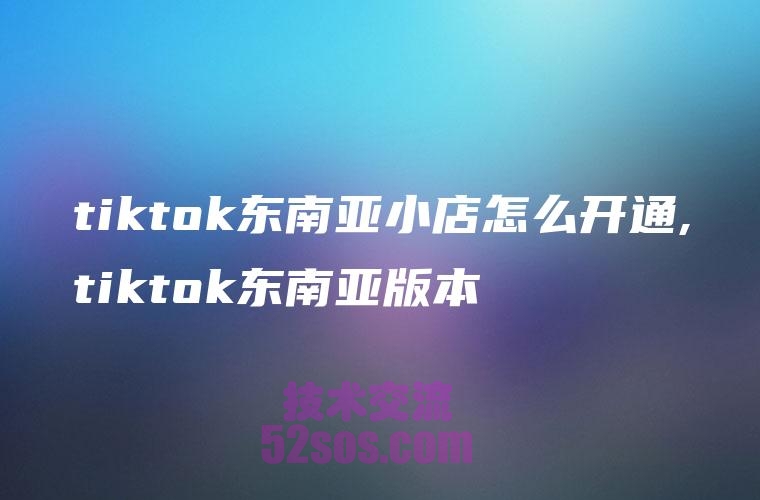 tiktok小店东南亚本地店铺如何开通插图1