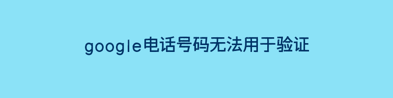 国内google电话号码无法用于验证？Google电话号码验证机制插图