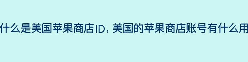 什么是美国苹果商店ID，美国的苹果商店账号有什么用插图