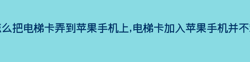 怎么把电梯卡弄到苹果手机上,电梯卡加入苹果手机并不难插图