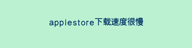 为什么applestore下载速度这么慢?插图