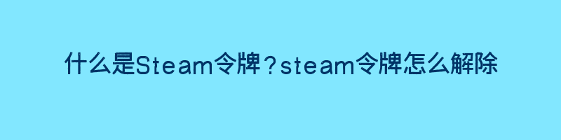 什么是Steam令牌？steam令牌怎么解除插图