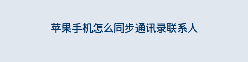 苹果手机怎么同步通讯录联系人（苹果换手机3种同步通讯录方法）插图