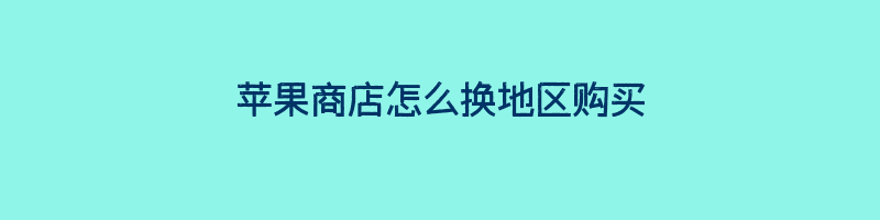 苹果商店怎么换地区购买,如何在苹果商店更换地区插图