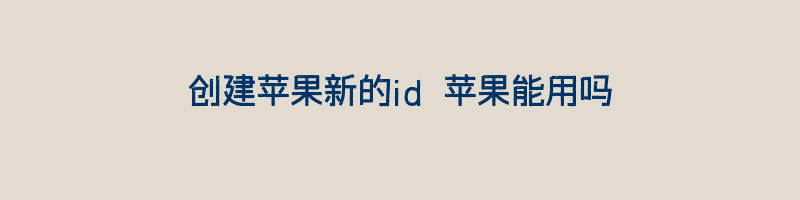 创建苹果新的id能直接使用吗？如何快速新建苹果ID账号插图