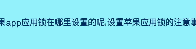 苹果app应用锁在哪里设置的呢,设置苹果应用锁的注意事项插图