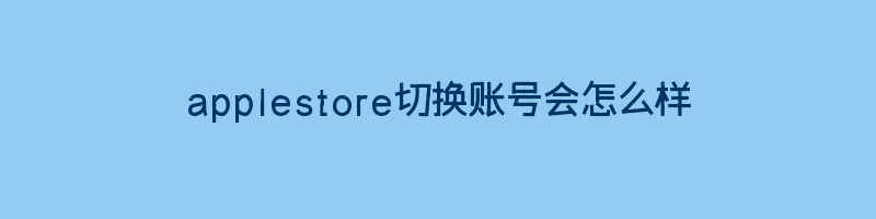 苹果applestore切换账号会有什么影响吗？如何切换苹果账号地区？插图