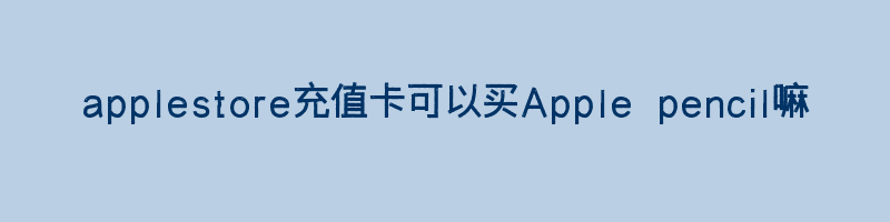 applestore充值卡可以买Apple pencil嘛？Apple Store充值卡中是否包含Apple Pencil？插图