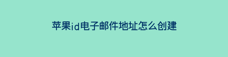 苹果id电子邮件地址怎么创建？注册apple id的邮箱怎么创建插图