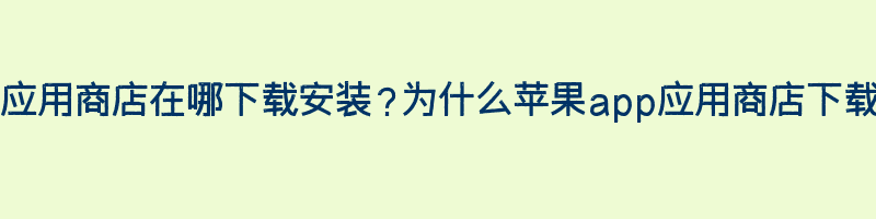 苹果App应用商店在哪下载安装？为什么苹果app应用商店下载安装不了插图