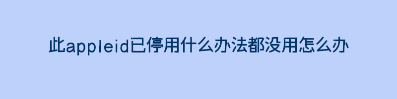 此appleid已停用什么办法都没用怎么办插图